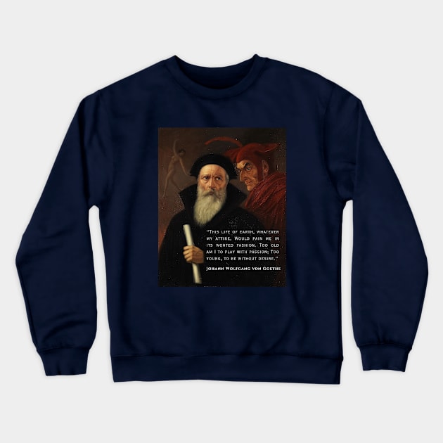 Johann Wolfgang von Goethe quote: This life of earth, whatever my attire, Would pain me in its wonted fashion. Too old am I to play with passion; Too young, to be without desire. Crewneck Sweatshirt by artbleed
